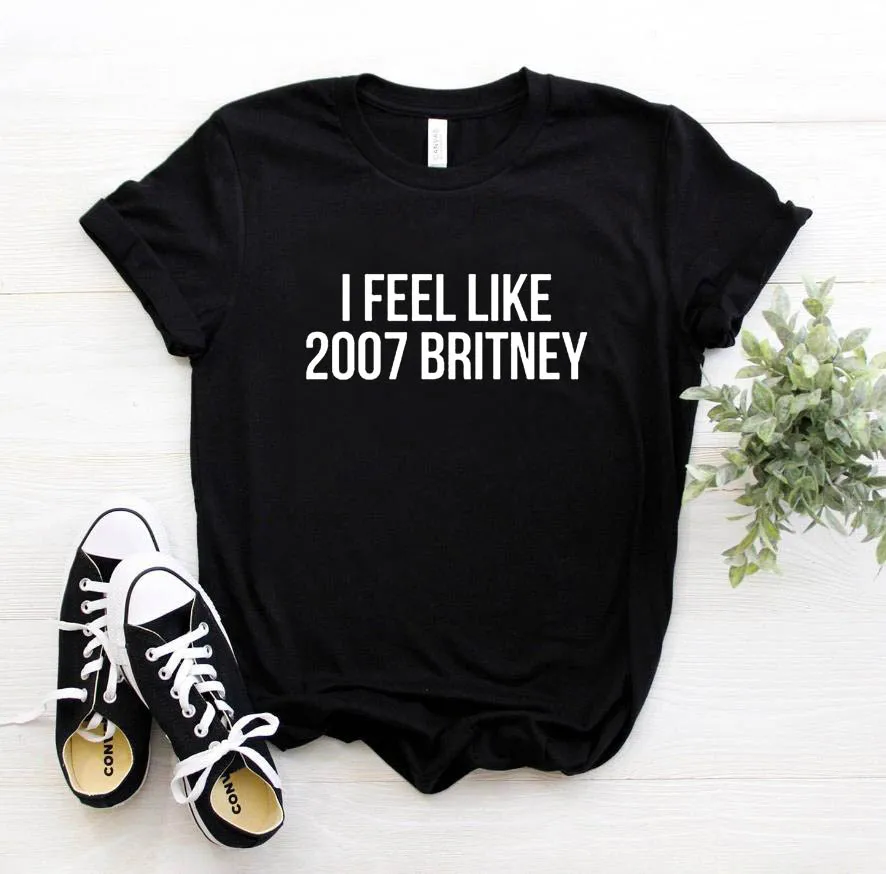 I feel like 2007 Britney Letters Print Women T shirt Cotton Casual Funny Shirt For Lady 6 Colors Top Tee Hipster Z-251
