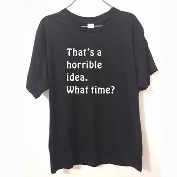 

That's a Horrible idea what time T-shirt FUNNY Adult PRINTED MENS T SHIRT Great gift TShirt Tee Unisex