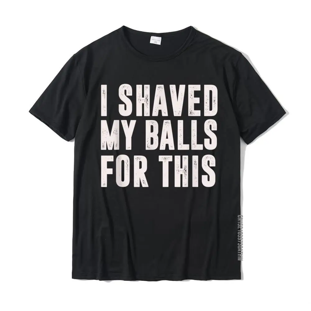 Cool Crewneck Top T-shirts NEW YEAR DAY Tees Short Sleeve 2021 Discount Pure Cotton Normal Tops Shirt Customized Student I Shaved My Balls For This  - Funny Men Womens Gifts idea T-Shirt__MZ18074 black