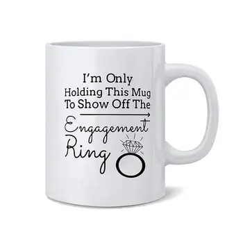 

I'm Only Holding This Mug to Show off the Engagement Ring - Funny White 11 Oz. Novelty Coffee Mug