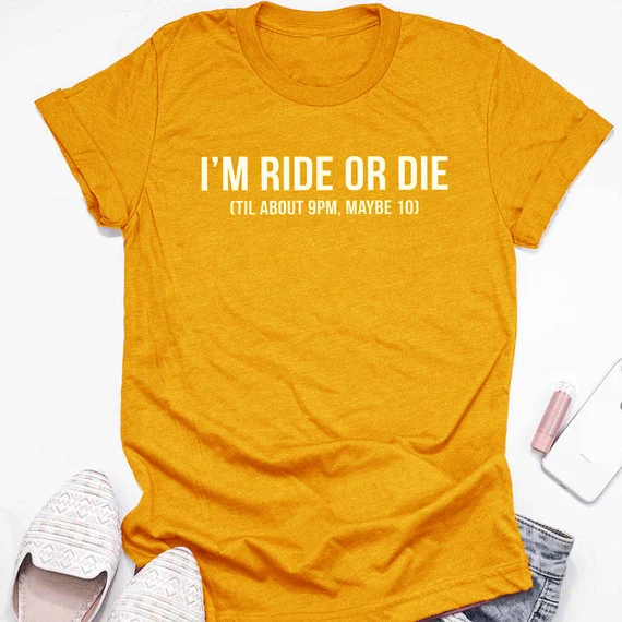 

I'm Ride or Die Until about 9 Pm. Maybe 10. Woman's Tee Trendy Mom Gift Unisex Mom T-shirt Funny Tees Grunge Tumblr Top T Shirt