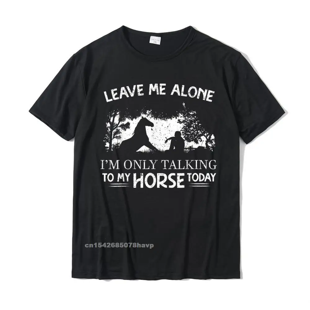 Customized Round Neck T-shirts Lovers Day Tops Shirts Short Sleeve On Sale 100% Cotton Fabric Printed Tops Shirts Party Men Leave Me Alone Im Only Talking To My Horse Today Horses Tee T-Shirt__1347.Leave Me Alone Im Only Talking To My Horse Today Horses Tee T-Shirt  1347 black.