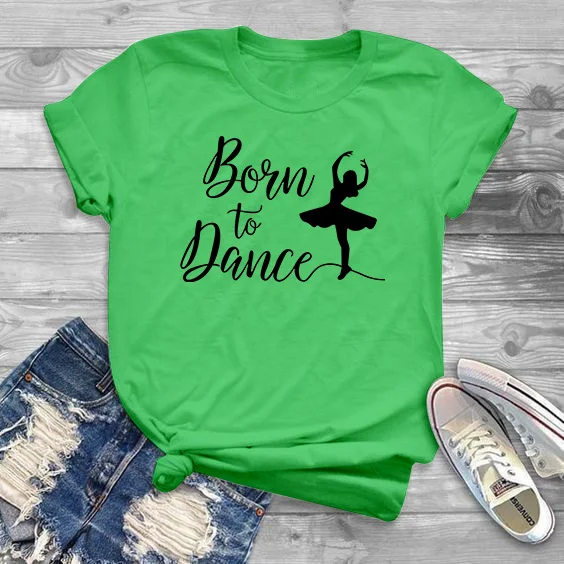 Новинка, женская футболка с надписью «Born To Dance», хлопковая Повседневная забавная футболка, подарок для леди, Йонг, топ, футболка, 6 цветов, Прямая поставка - Цвет: green
