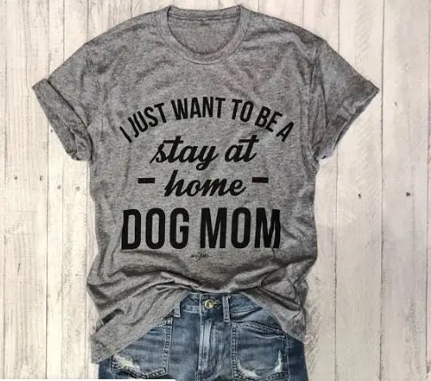 Футболка с надписью «I JUST WANT TO BE A STAY AT HOME DOG MOM women», хлопковая футболка, подарок для леди, Yong Girl, уличная футболка, 6 цветов, MF-7