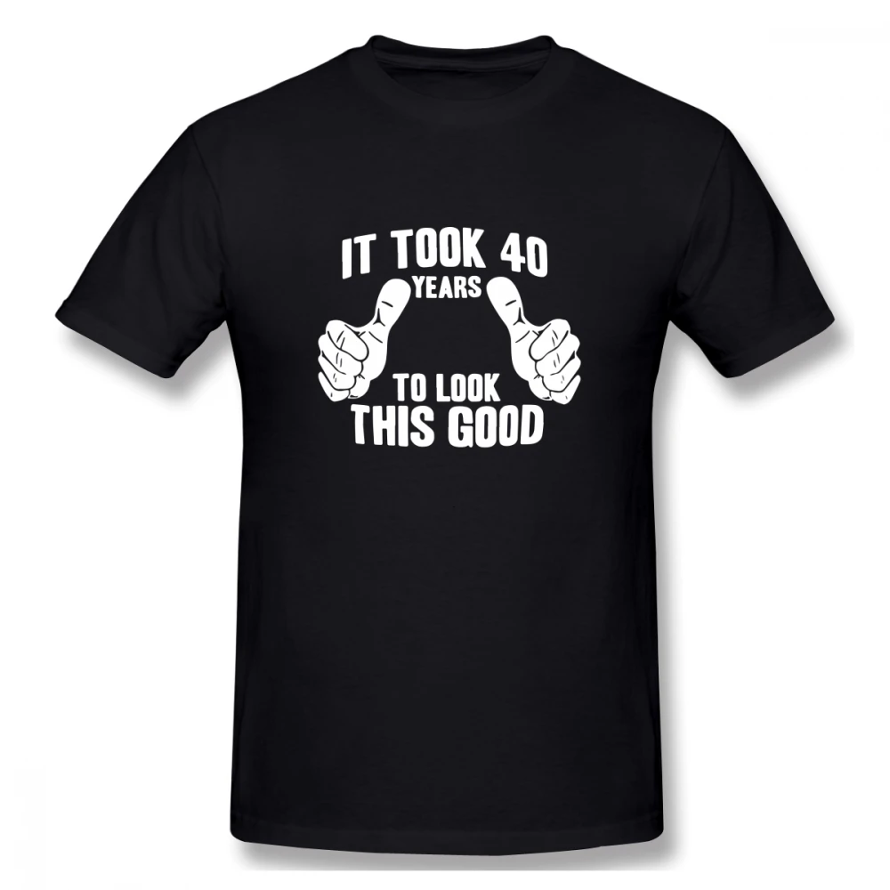 

2019 funny tee cute t shirts It Took 40 Years To Look This Good men short sleeves cotton tops cool t shirt summer Men's T-Shirt