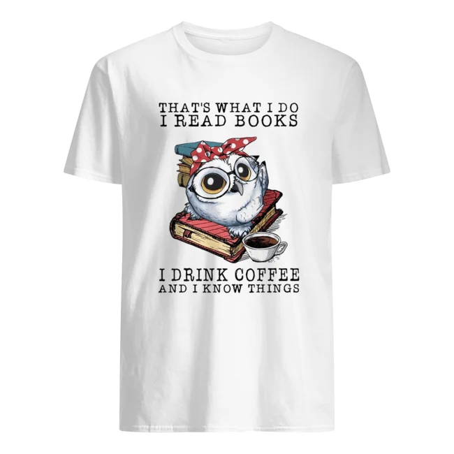 

Owl That What I Do I Read Books I Drink Coffee And I Know Things Shirt