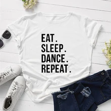 Eat Sleep Dance Repeat; забавная Эстетическая Женская одежда с буквенным принтом; Модная хлопковая Футболка с круглым вырезом; Повседневная рубашка; топ с короткими рукавами; футболки