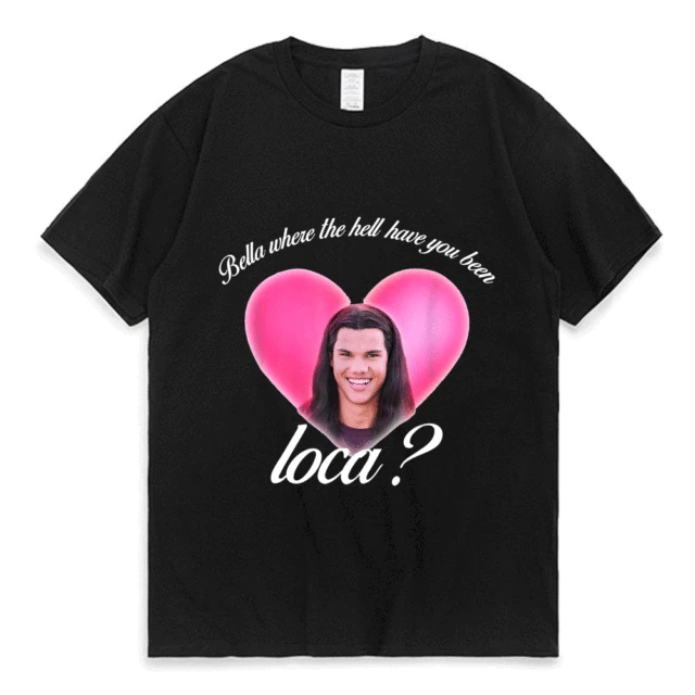 Bella Where The Hell Have You Been Loca Cotton Tshirt Men Women Street Hip-hop Harajuku Print T-shirt Summer Super Popular Tees Black