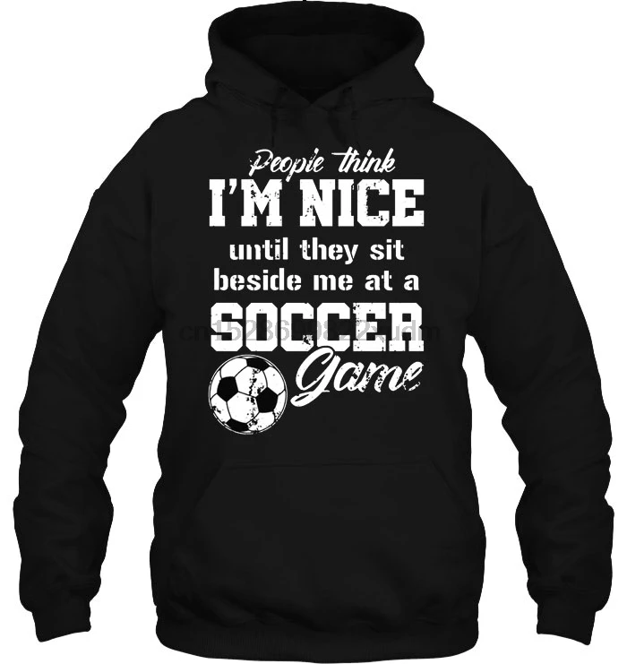 Men Hoodie People Think I Am Nice Until They Sit Beside Me At A Soccer Game Women Streetwear |