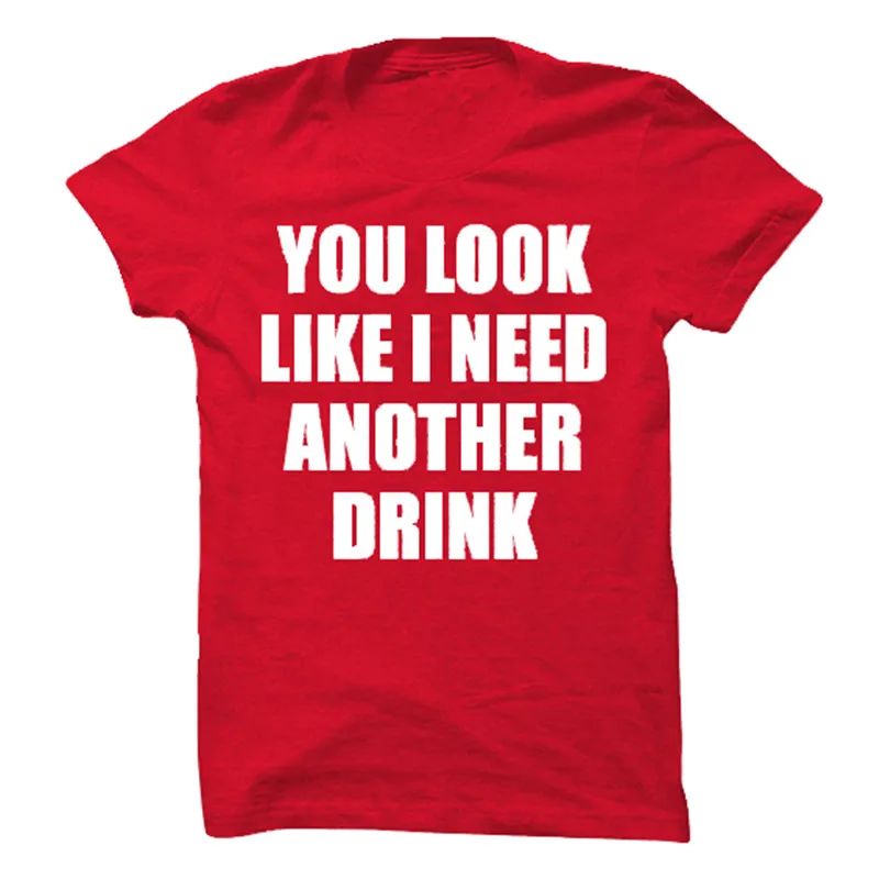 

You Look Like I Need Another Drink T-Shirt Funny T-Shirt Women's 4 Color TEE