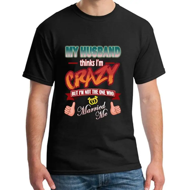 

Printed my husband thinks i'm crazy t shirt tee homme big size s~5xL new fashion hiphop