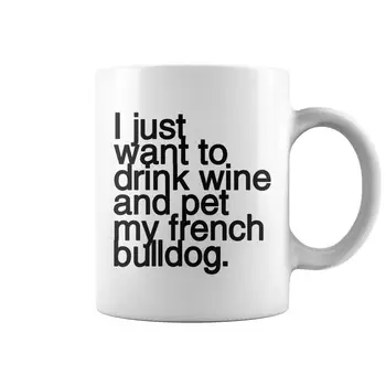 

I Just Want To Drink Wine and Pet My French Bulldog Funny Dog Coffee Mug