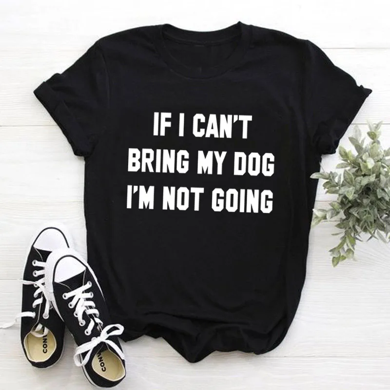 Футболка с надписью IF I Can't BRING MY DOG NOT Go забавные повседневные футболки круглым