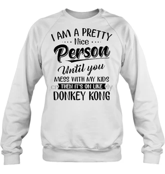

I Am A Pretty Nice Person Until You Mess With My Kids Then It's On Like Donkey Kong Women Streetwear Hoodies Sweatshirts