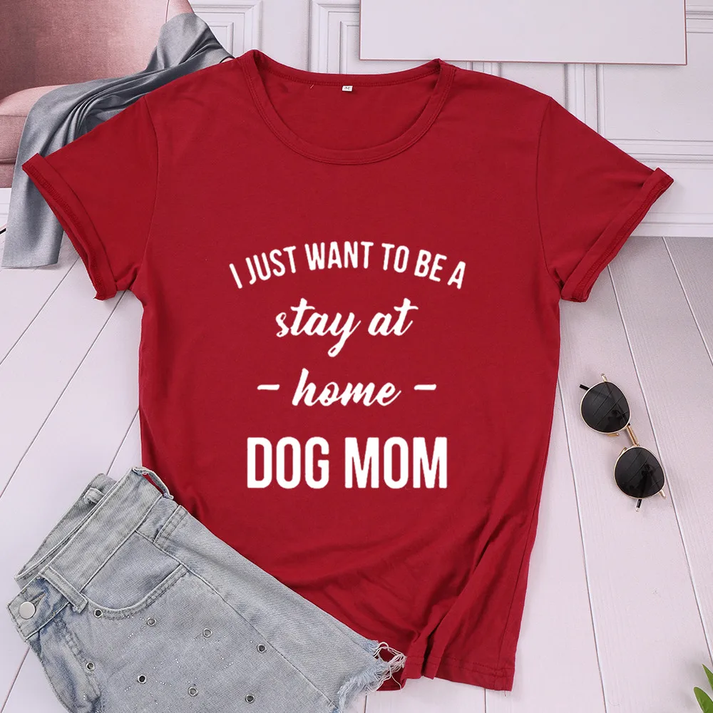 DOG MOM T-shirt I JUST WANT TO BE A Stay At Home Fashion Casual Cotton Women Shirt Funny O Neck Short Sleeve Top Tee Mama Tshirt | Женская
