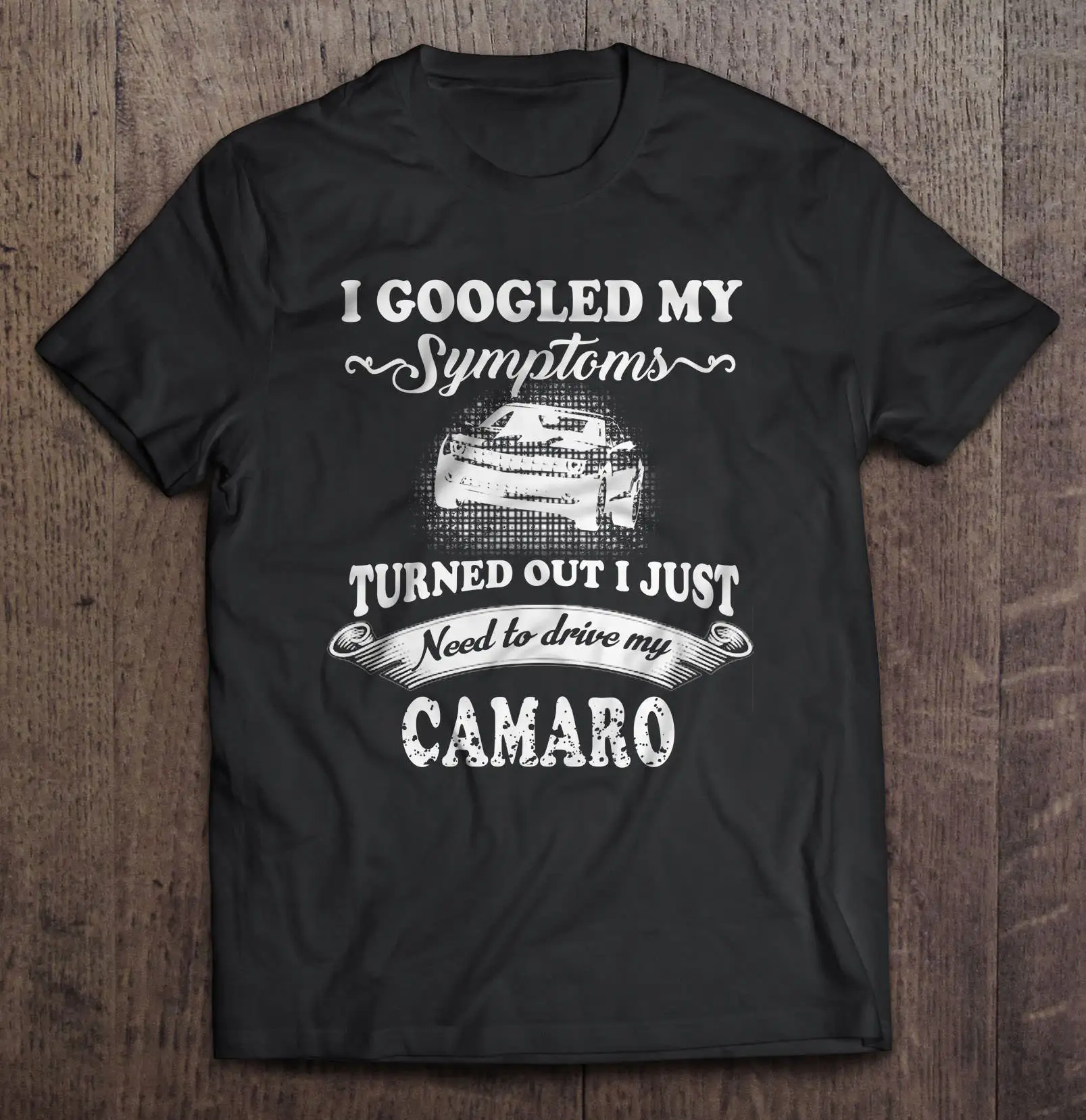 

I Googled My Symptoms Turned Out I Just Need To Drive My Camaro Tshirts