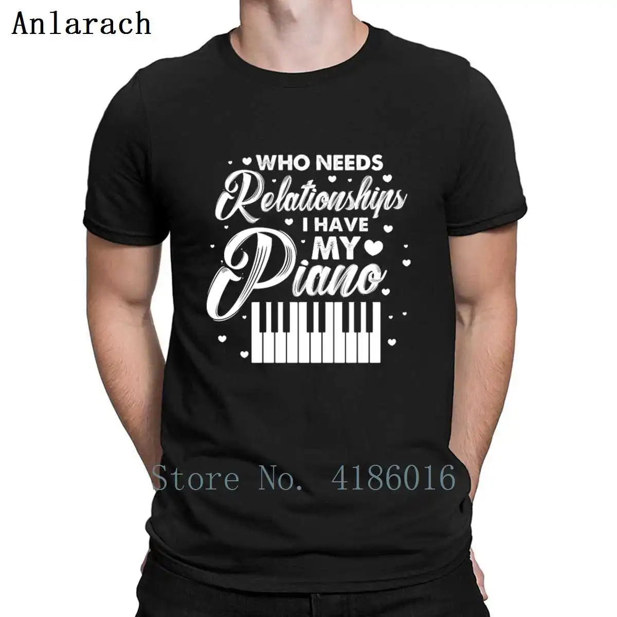 

Who Needs A Relationships I Have My Piano T Shirt Comfortable Famous Create Pictures Plus Size 5xl Summer Tee Shirt Shirt