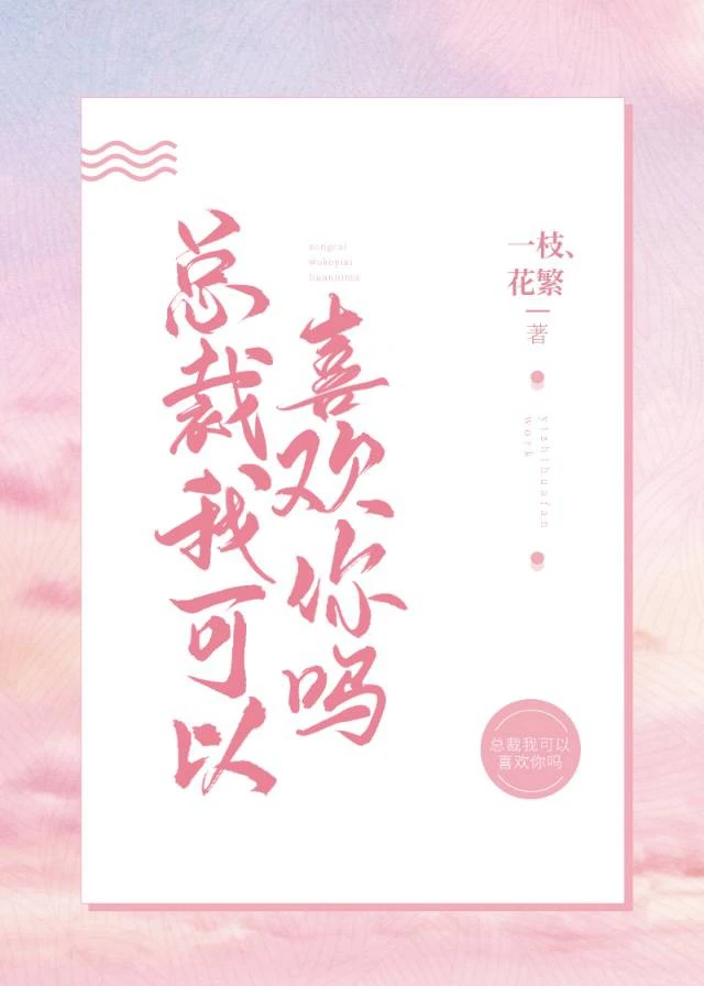 总裁 我可以喜欢你吗 Txt下载 全本vip章节 精排版 一枝花繁 总裁 我可以喜欢你吗 Txt下载 全本vip章节 精排版 一枝花繁