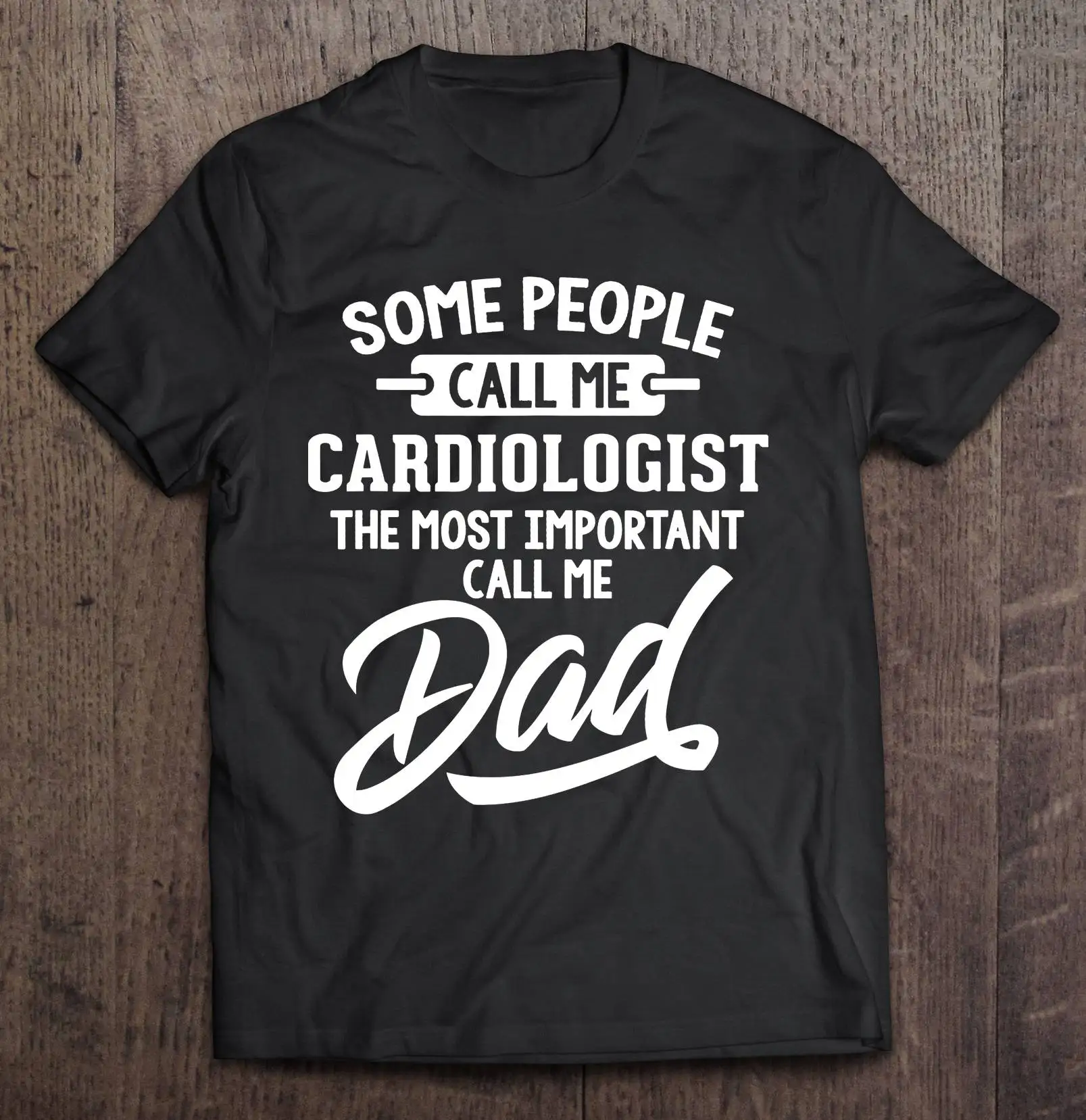 

Some People Call Me Cardiologist The Most Important Call Me Dad T-Shirts