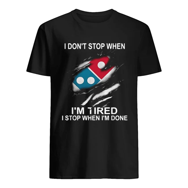 

Dominos Pizza I Dont Stop When Im Tired I Stop When Im Done Shirt