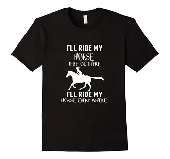 

I Will Ride My Horse Here or There Funny Horse Tshirt Men Brand Clothihng Top Quality Fashion Mens T Shirtes 100%Cotton