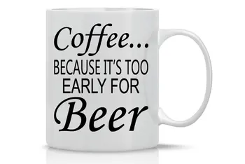 

11OZ Coffee Mug Coffee Because It's Too Early for Beer Funny Sarcasm Gift Mug