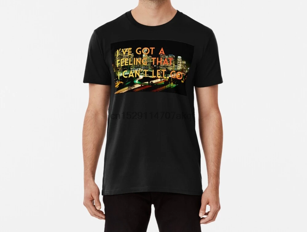 Men Funy T Shirt Ive Got A Feeling That I Cant Let Go Also Tiled For Fabric Tshirs Women T Shirt T Shirts Aliexpress aliexpress