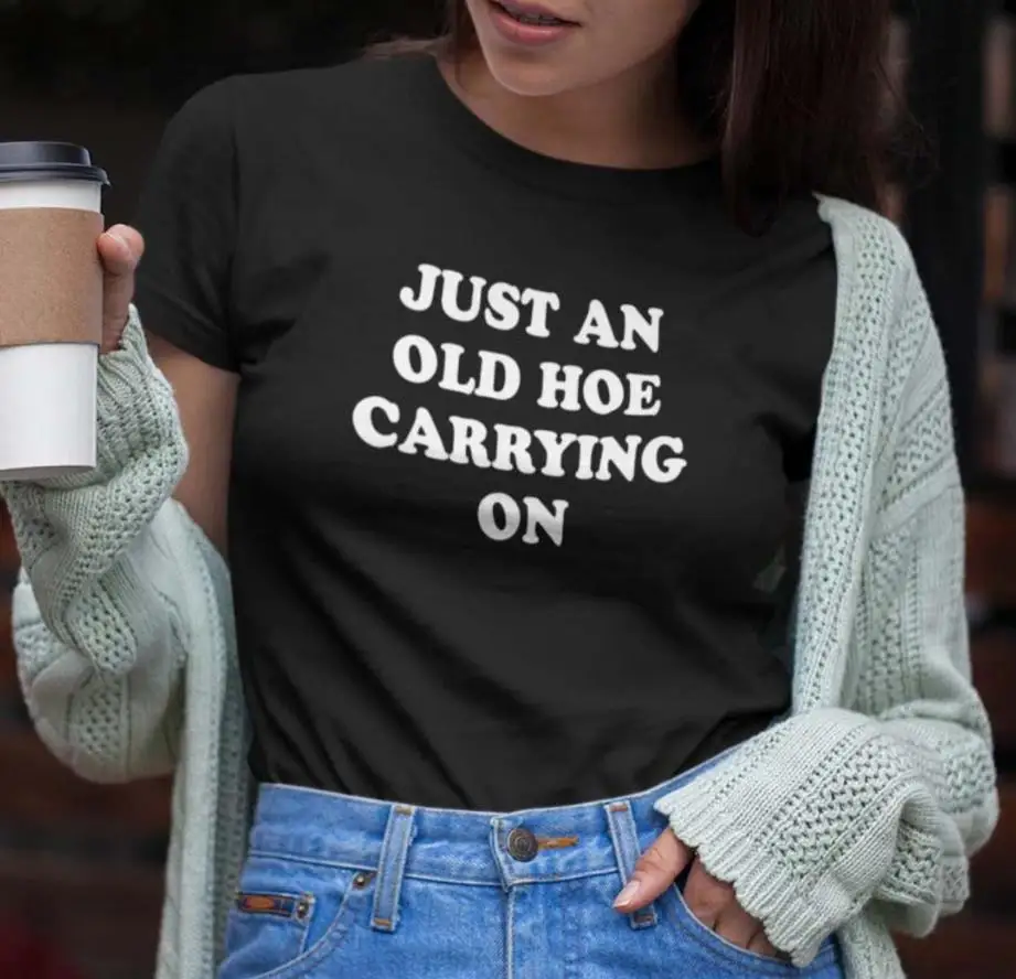 

Just an old ho carrying on Print Women Tshirts Cotton Casual Funny t Shirt For Lady Yong Girl Top Tee Hipster FS-260