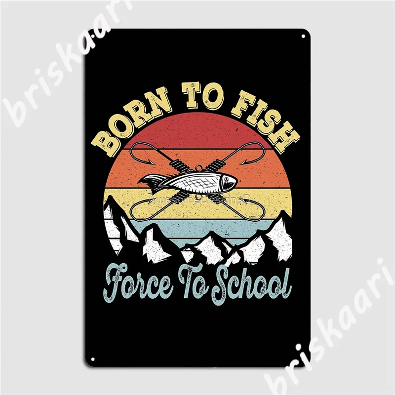 

Born To Fish Force To School Vintage Young Fisherman Metal Signs Wall Cave pub Garage Funny Poster Tin sign Posters