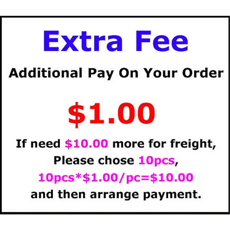 Extra Fee/cost just for the balance of your order/shipping cost. if you need pay 5usd please add 5 pcs thanks! |
