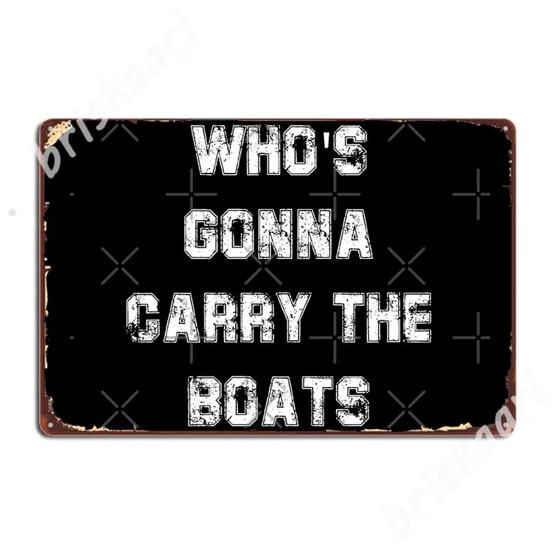 

Who's Gonna Carry The Boats Metal Signs Plaques Vintage Kitchen Cinema Garage Tin sign Posters