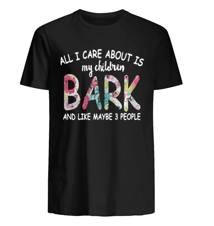 

All I Care about Is My Children Bark and Like Maybe 3 People Men's T Shirt