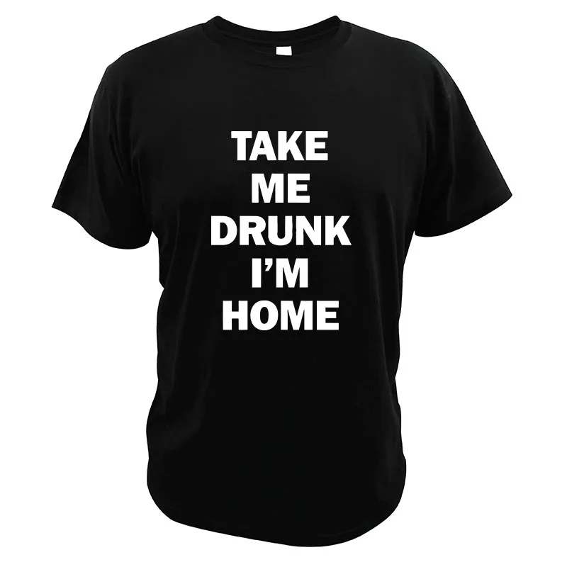 2021 футболка с надписью Take Me пьяный I'm HomeSimple забавная питьевое вино европейский