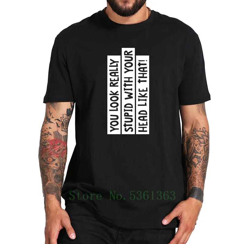 Humor Letter Fashion You Look Really Stupid With Your Head Like That Print 100% Cotton Simple High Quality t-shirt EU Size |