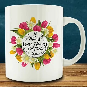 

If Moms Were Flowers I'd Pick You Mug