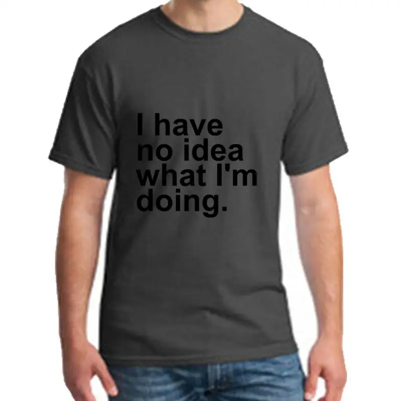 

printed I Have No Idea What I M Doing tee shirt XXXL 4Xl 73XL fitted Satin Hipster male female t-shirts