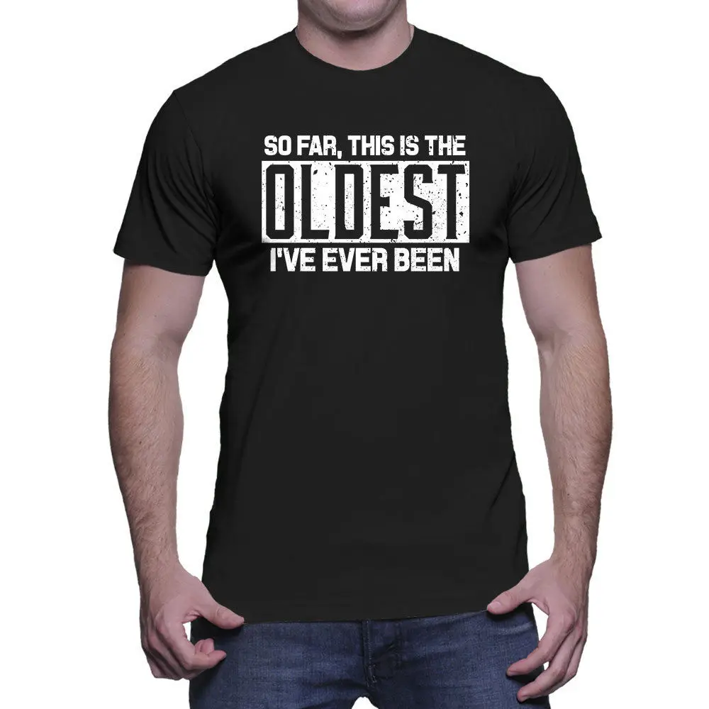So Far This Is The Oldest I've Ever Been - Birthday Mens T-Shirt custom printed tshirt hip hop funny tee 2019 fashion t shirt |
