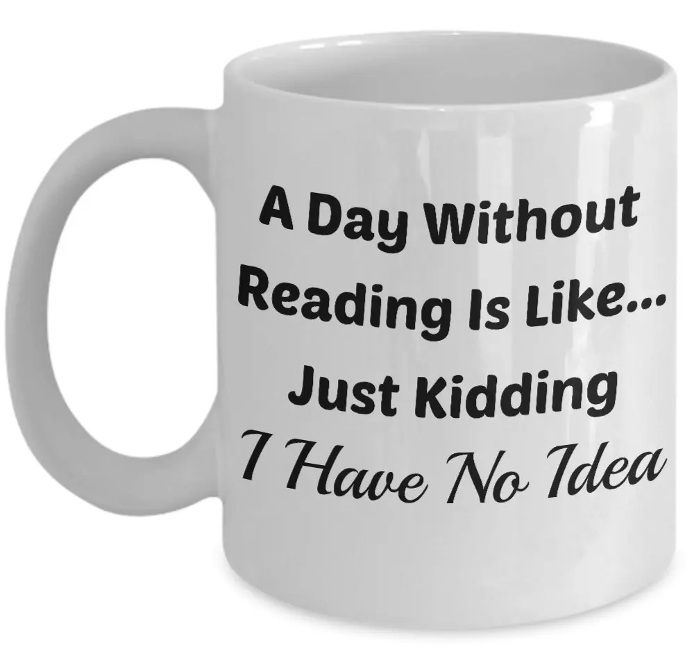 

(11 oz)\ Mugs With Quotes Ceramic Coffee Cup - A Day Without Reading Is Like...Just Kidding I Have No Idea (White)