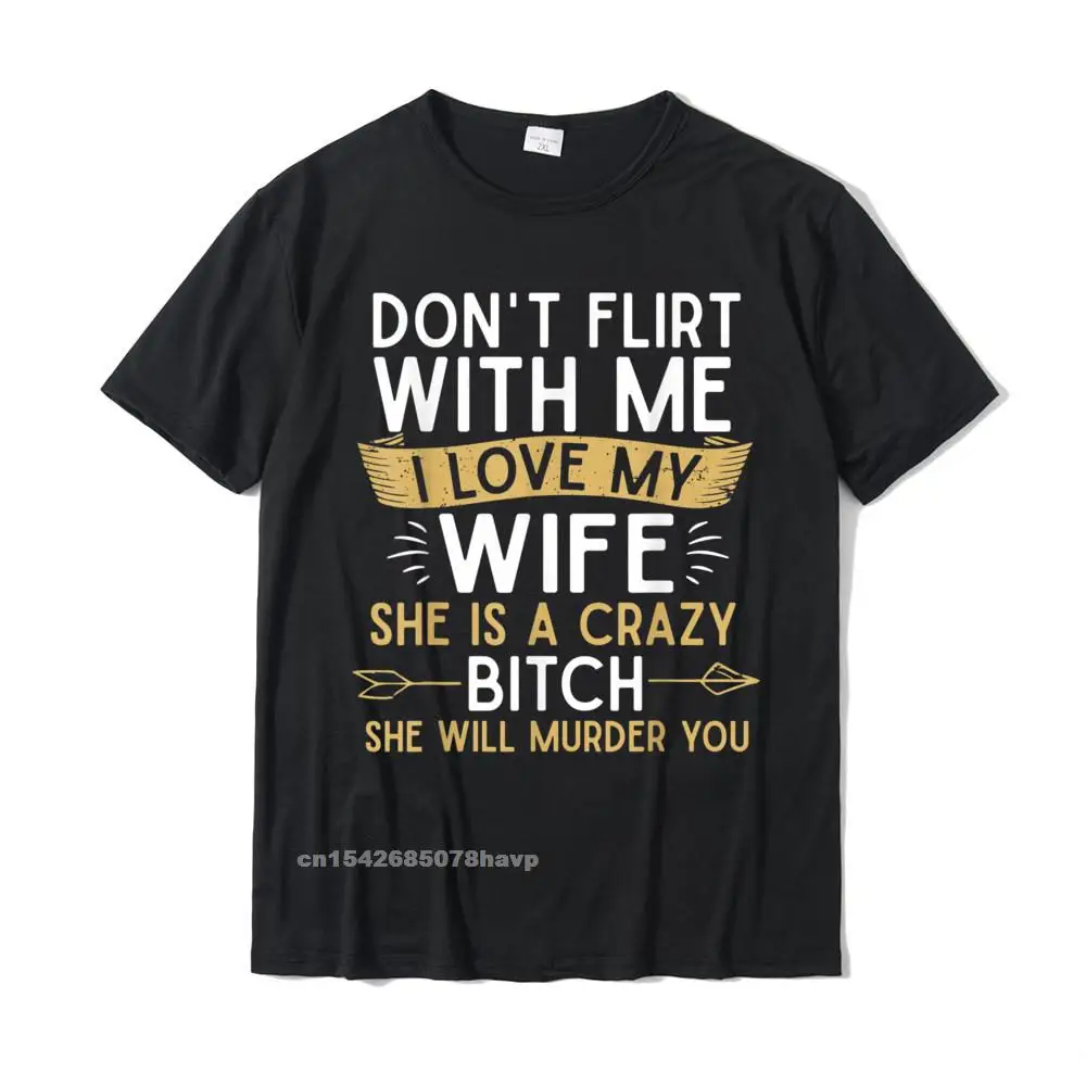 Printed On Street T-Shirt Hot Sale Summer Autumn Short Sleeve Crew Neck T Shirt 100% Cotton Men's Customized Top T-shirts Mens Dont Flirt With Me I Love My Wife She Is Crazy Will Murder T-Shirt__2470.Mens Dont Flirt With Me I Love My Wife She Is Crazy Will Murder T-Shirt  2470 black.