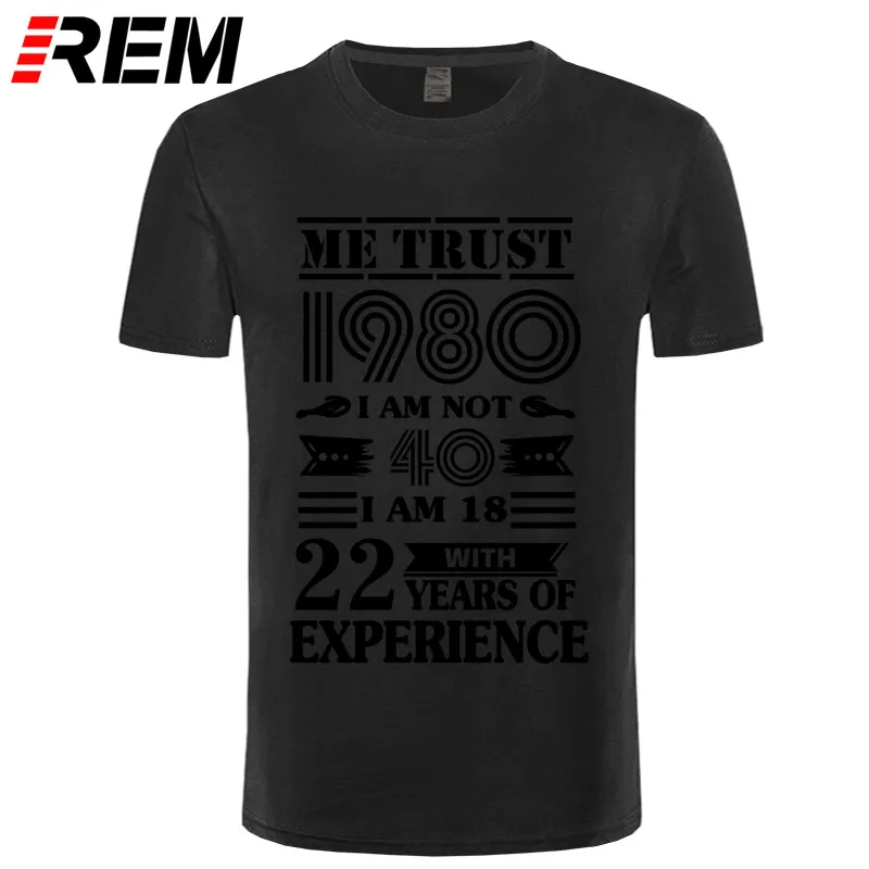 REM 1980 ME TRUST I'm NOT 40 IAM 18 с 22 летним опытом футболка мужская мода - Цвет: black black