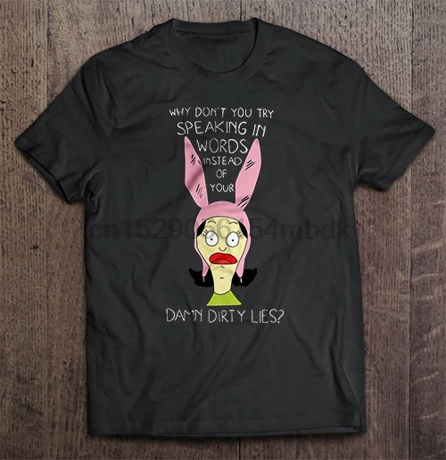

Men T Shirt Why Don t You Try Speaking In Words Instead Of Your Damn Dirty Lies - Bob s Burgers Women t-shirt