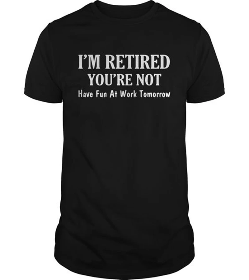 

I'm Retired You Are Not Have Fun At Work Tomorrow Shirt