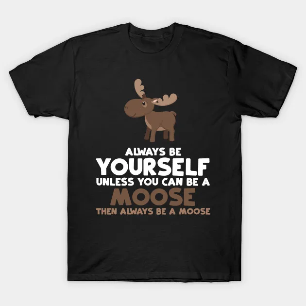 

Always Be Yourself Unless You Can Be A Moose Men's T Shirt Gift