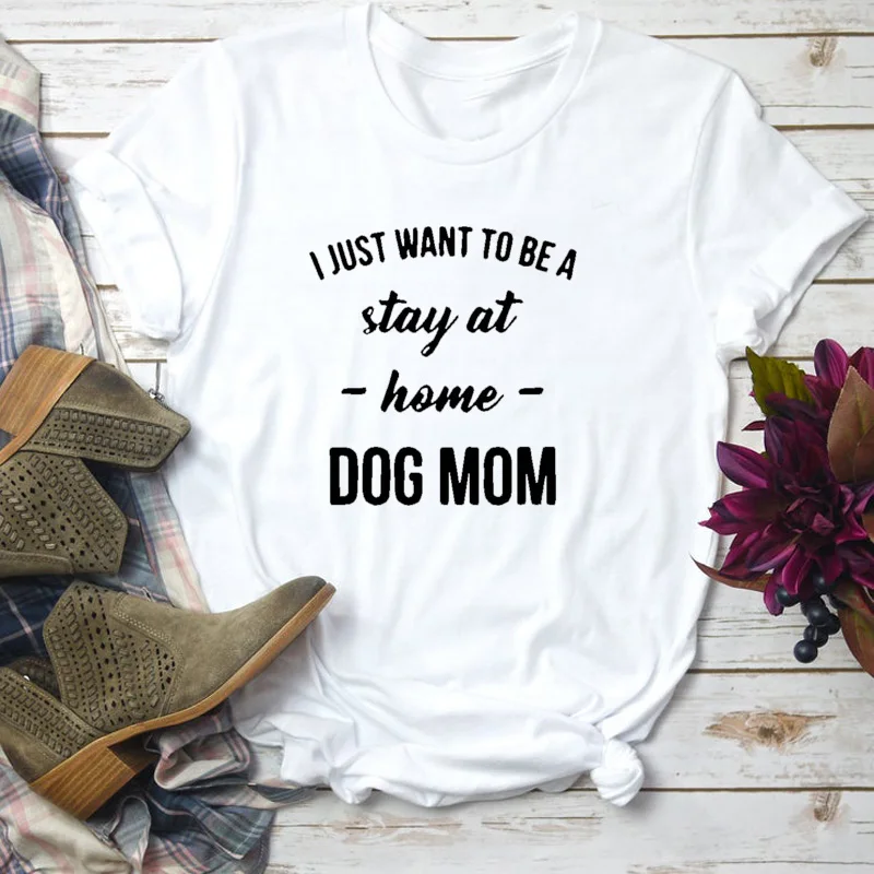 Футболка с надписью I Just Want To Be A Stay At Home Dog Mom женские повседневные футболки модная