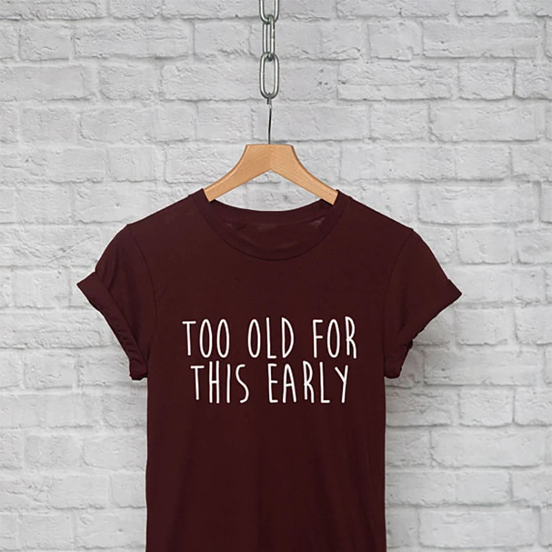 T Shirt Funny T Shirts Plus Size Tops Shirt Too Old for This Early