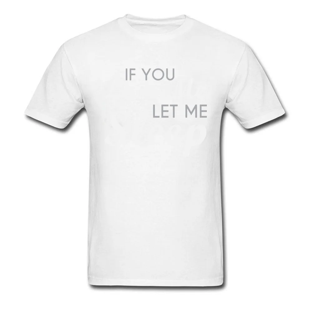 Casual O Neck Tshirts NEW YEAR DAY Tops T Shirt Short Sleeve Prevailing 100% Cotton Fabric Printed Tee-Shirts Leisure Men If You Love Me Let Me Sleep white