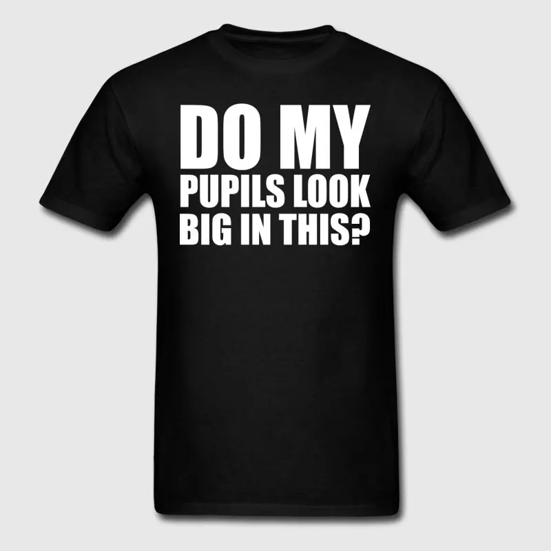 Fashion Men's T-Shirt Comical Do My Pupils Look Big In This T-Shirts Hiphop Top Short Sleeve Camisa Cool S-3xl | Мужская одежда