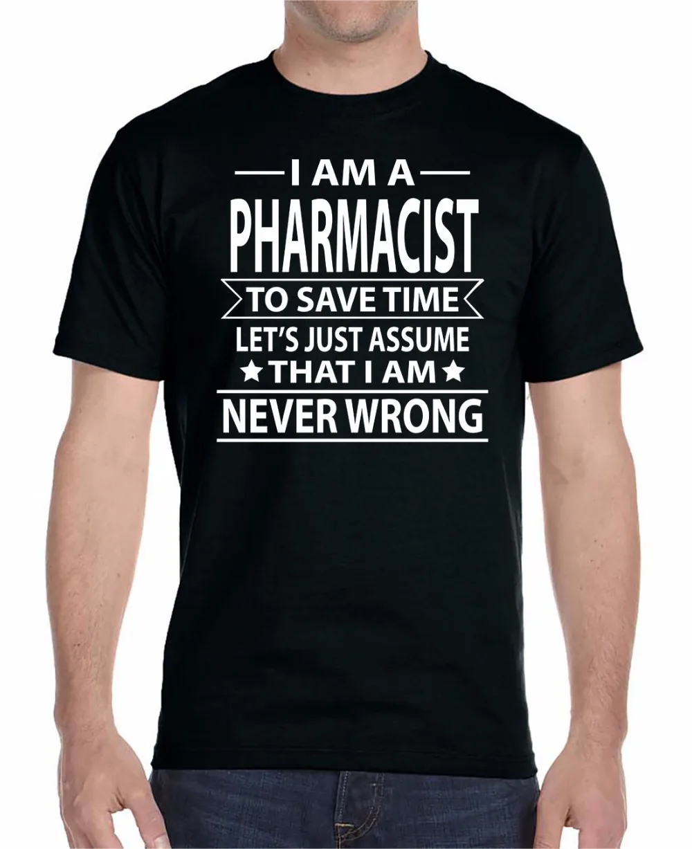 

T-Shirt 2019 Fashion Men Design Free Shipping Pharmacist To Save Time Let's Just Assume That I'm Never Wrong Custom Shirt