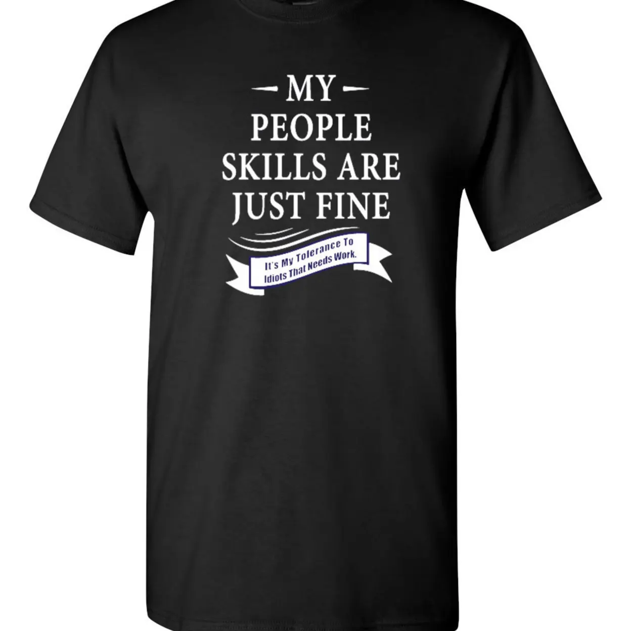 My People Skills Are Just Fine It's My Tolerance To Idiots That Needs Work Funny Humor Novelty Adult DT T-Shirt Tee 1217