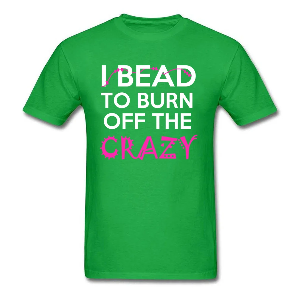 Casual Printed Tops T Shirt for Male Discount Thanksgiving Day Crew Neck 100% Cotton Fabric Short Sleeve Tshirts Classic Tshirts I BEAD TO BURN OFF THE CRAZY green